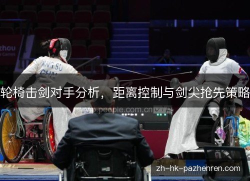 轮椅击剑对手分析,距离控制与剑尖抢先策略 轮椅击剑对手分析,距离控制与剑尖抢先策略