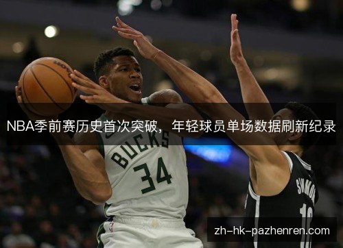 NBA季前赛历史首次突破,年轻球员单场数据刷新纪录 NBA季前赛历史首次突破,年轻球员单场数据刷新纪录