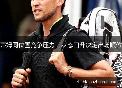 蒂姆同位置竞争压力,状态回升决定出场顺位 蒂姆同位置竞争压力,状态回升决定出场顺位