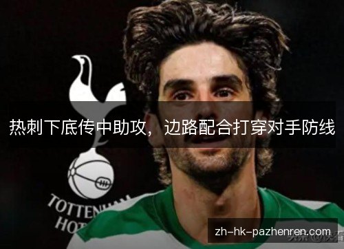 热刺下底传中助攻,边路配合打穿对手防线 热刺下底传中助攻,边路配合打穿对手防线