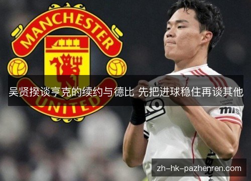吴贤揆谈亨克的续约与德比 先把进球稳住再谈其他 吴贤揆谈亨克的续约与德比 先把进球稳住再谈其他