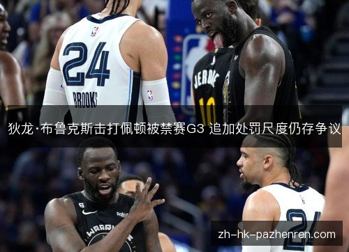 狄龙·布鲁克斯击打佩顿被禁赛G3 追加处罚尺度仍存争议 狄龙·布鲁克斯击打佩顿被禁赛G3 追加处罚尺度仍存争议
